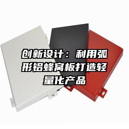 創(chuàng)新設(shè)計(jì)：利用弧形鋁蜂窩板打造輕量化產(chǎn)品