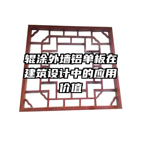 輥涂外墻鋁單板在建筑設(shè)計(jì)中的應(yīng)用價(jià)值