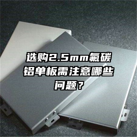 選購2.5mm氟碳鋁單板需注意哪些問題？