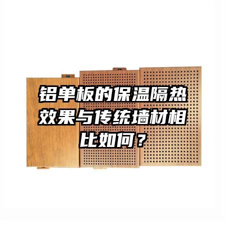 鋁單板的保溫隔熱效果與傳統(tǒng)墻材相比如何？