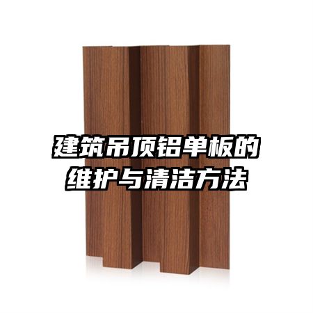 建筑吊頂鋁單板的維護與清潔方法