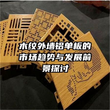 木紋外墻鋁單板的市場(chǎng)趨勢(shì)與發(fā)展前景探討