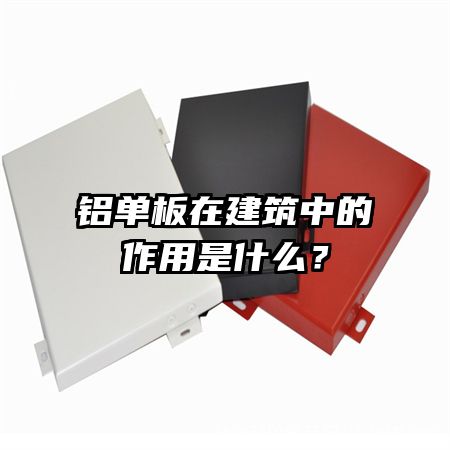 鋁單板在建筑中的作用是什么？