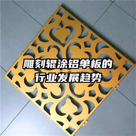 雕刻輥涂鋁單板的行業(yè)發(fā)展趨勢