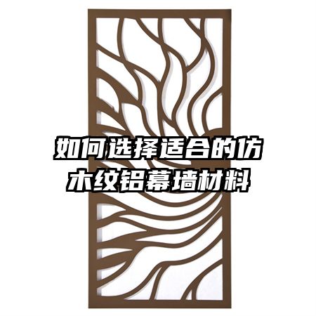 如何選擇適合的仿木紋鋁幕墻材料