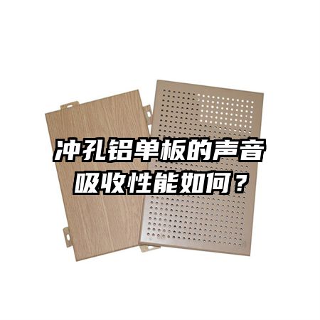 沖孔鋁單板的聲音吸收性能如何？