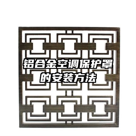 鋁合金空調(diào)保護(hù)罩的安裝方法