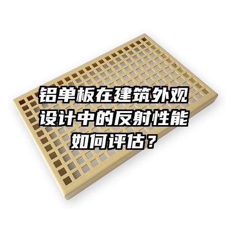 鋁單板在建筑外觀設(shè)計(jì)中的反射性能如何評(píng)估？