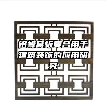 鋁蜂窩板復合用于建筑裝飾的應用研究