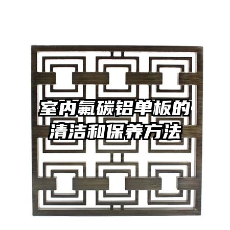 室內(nèi)氟碳鋁單板的清潔和保養(yǎng)方法