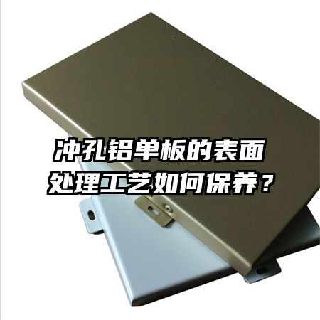 沖孔鋁單板的表面處理工藝如何保養(yǎng)？