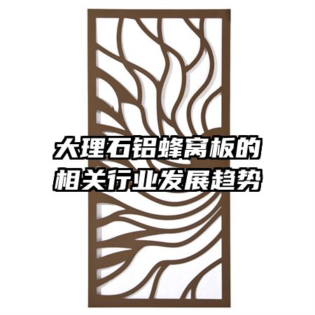 大理石鋁蜂窩板的相關(guān)行業(yè)發(fā)展趨勢(shì)