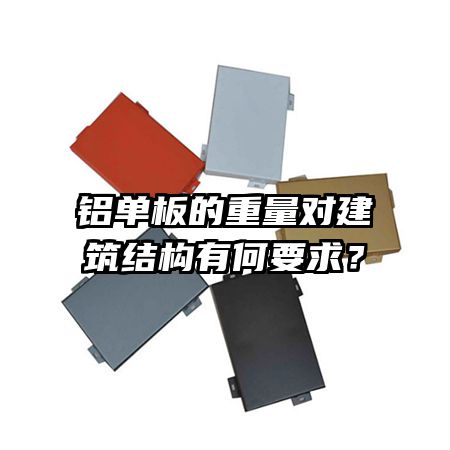 鋁單板的重量對建筑結(jié)構(gòu)有何要求？