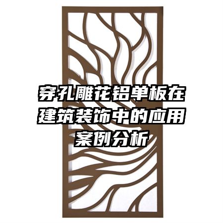 穿孔雕花鋁單板在建筑裝飾中的應(yīng)用案例分析