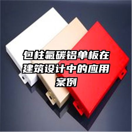 包柱氟碳鋁單板在建筑設(shè)計(jì)中的應(yīng)用案例