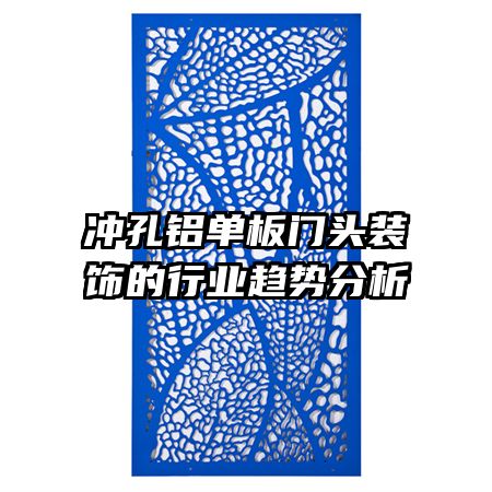 沖孔鋁單板門頭裝飾的行業(yè)趨勢分析