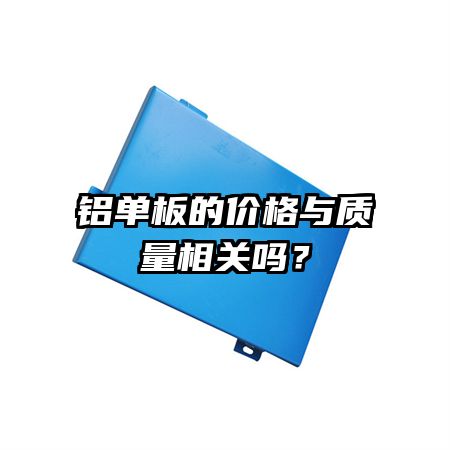 鋁單板的價格與質(zhì)量相關(guān)嗎？