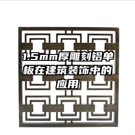 1.5mm厚雕刻鋁單板在建筑裝飾中的應用