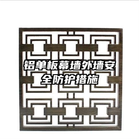 鋁單板幕墻外墻安全防護(hù)措施