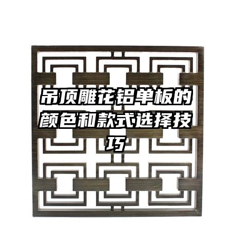 吊頂?shù)窕ㄤX單板的顏色和款式選擇技巧