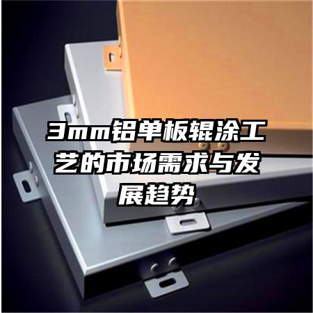 3mm鋁單板輥涂工藝的市場(chǎng)需求與發(fā)展趨勢(shì)