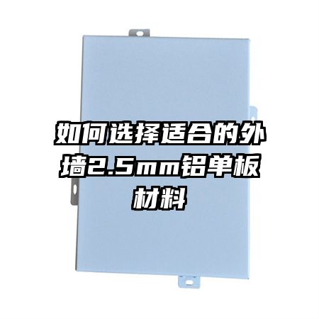 如何選擇適合的外墻2.5mm鋁單板材料