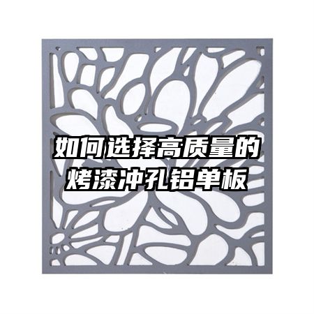 如何選擇高質(zhì)量的烤漆沖孔鋁單板