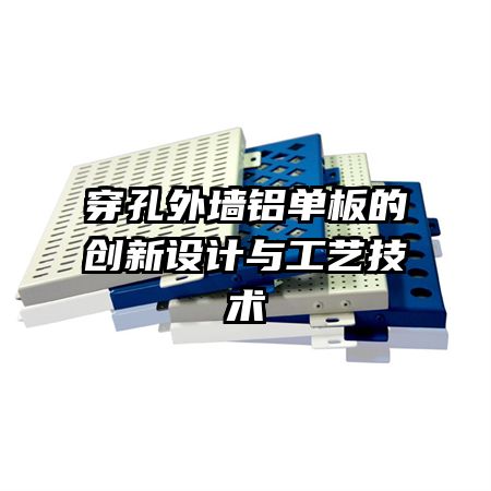 穿孔外墻鋁單板的創(chuàng)新設(shè)計(jì)與工藝技術(shù)