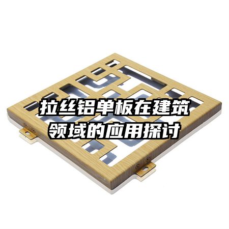 拉絲鋁單板在建筑領(lǐng)域的應(yīng)用探討