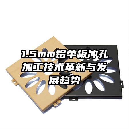 1.5mm鋁單板沖孔加工技術(shù)革新與發(fā)展趨勢(shì)