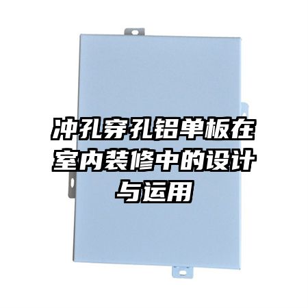 沖孔穿孔鋁單板在室內(nèi)裝修中的設(shè)計與運(yùn)用