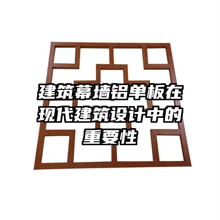 建筑幕墻鋁單板在現(xiàn)代建筑設(shè)計中的重要性