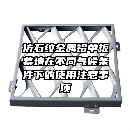 仿石紋金屬鋁單板幕墻在不同氣候條件下的使用注意事項