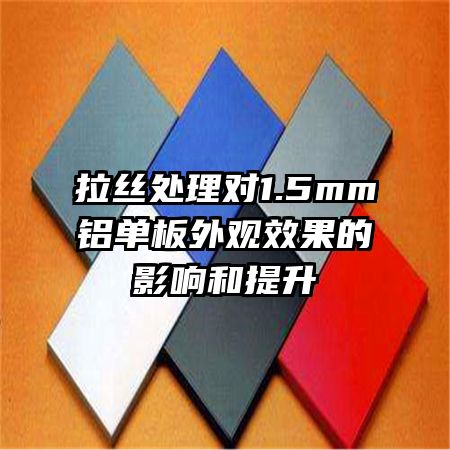 拉絲處理對1.5mm鋁單板外觀效果的影響和提升