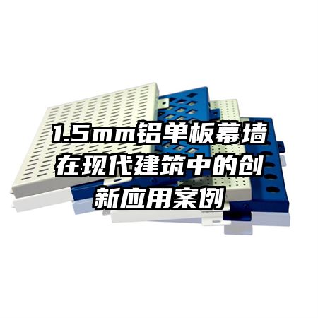 1.5mm鋁單板幕墻在現(xiàn)代建筑中的創(chuàng)新應(yīng)用案例