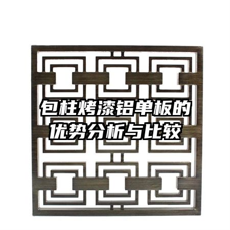 包柱烤漆鋁單板的優(yōu)勢分析與比較