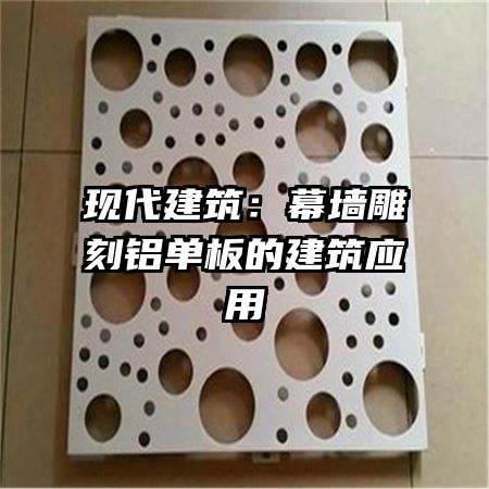 現(xiàn)代建筑：幕墻雕刻鋁單板的建筑應(yīng)用