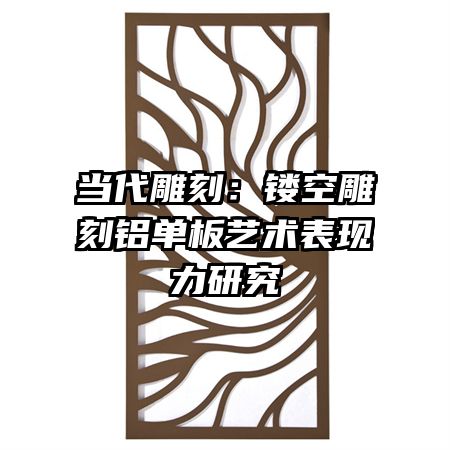 當(dāng)代雕刻：鏤空雕刻鋁單板藝術(shù)表現(xiàn)力研究