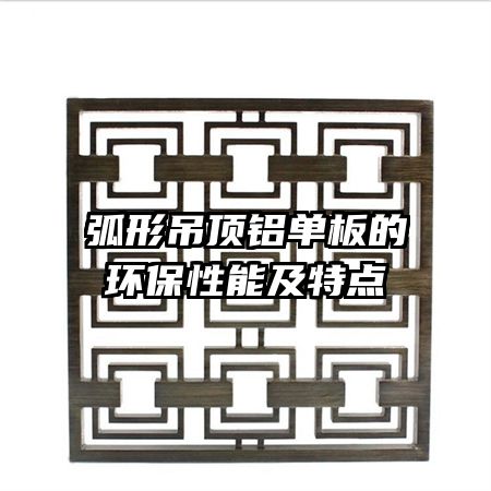 弧形吊頂鋁單板的環(huán)保性能及特點(diǎn)