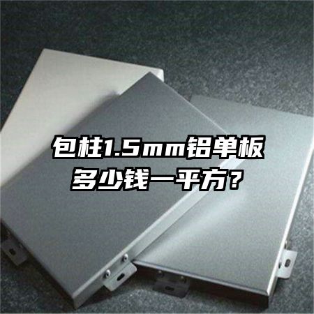 包柱1.5mm鋁單板多少錢一平方？