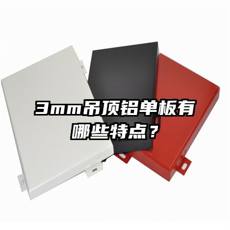 3mm吊頂鋁單板有哪些特點？